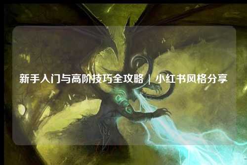 新手入门与高阶技巧全攻略 | 小红书风格分享