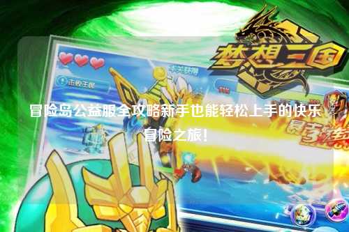 冒险岛公益服全攻略新手也能轻松上手的快乐冒险之旅！