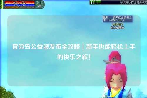 冒险岛公益服发布全攻略｜新手也能轻松上手的快乐之旅！