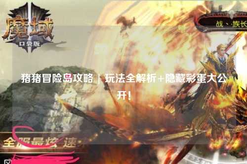 猪猪冒险岛攻略 | 玩法全解析+隐藏彩蛋大公开！