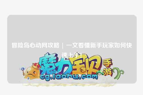冒险岛心动网攻略 | 一文看懂新手玩家如何快速上手！