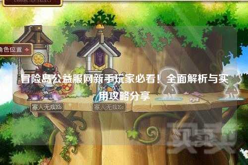 冒险岛公益服网新手玩家必看！全面解析与实用攻略分享