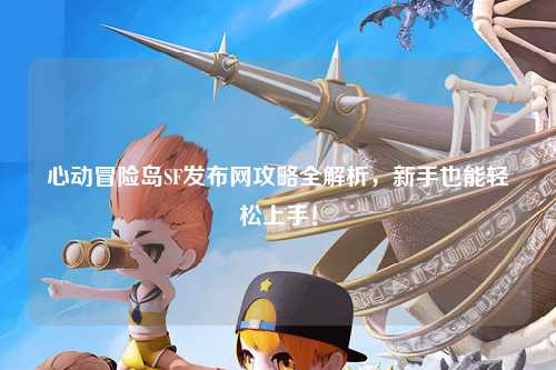 心动冒险岛SF发布网攻略全解析,新手也能轻松上手!