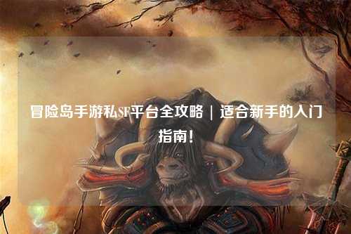 冒险岛手游私SF平台全攻略 | 适合新手的入门指南！