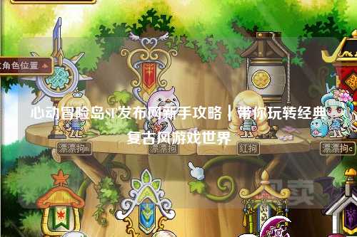 心动冒险岛SF发布网新手攻略｜带你玩转经典复古风游戏世界