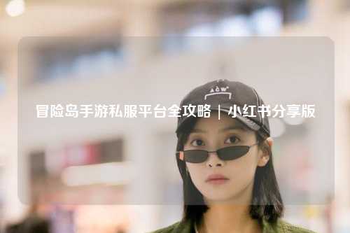 冒险岛手游私服平台全攻略 | 小红书分享版