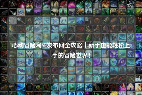 心动冒险岛SF发布网全攻略｜新手也能轻松上手的冒险世界！