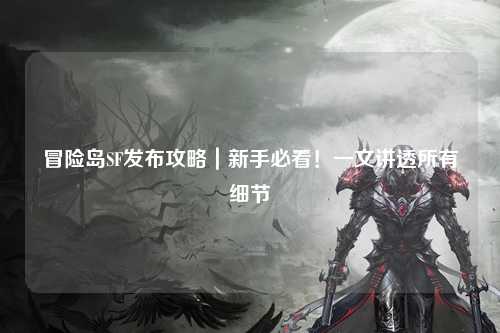 冒险岛SF发布攻略｜新手必看！一文讲透所有细节