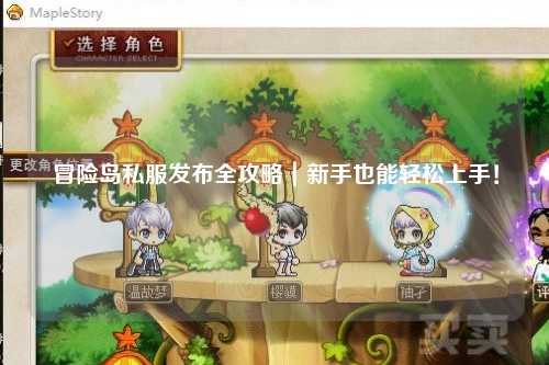 冒险岛私服发布全攻略|新手也能轻松上手!