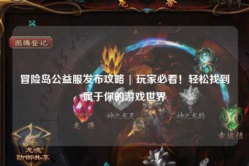 冒险岛公益服发布攻略 | 玩家必看！轻松找到属于你的游戏世界