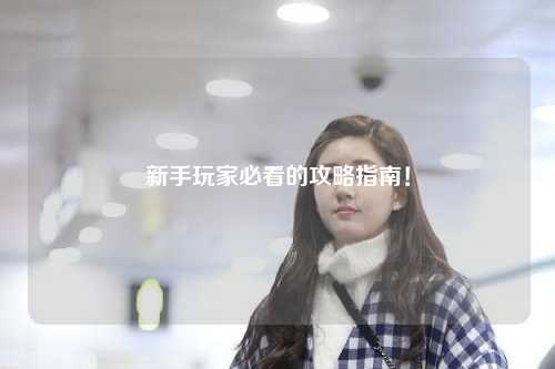 新手玩家必看的攻略指南!