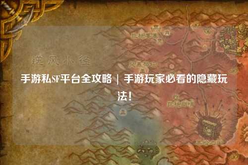 手游私SF平台全攻略 | 手游玩家必看的隐藏玩法!