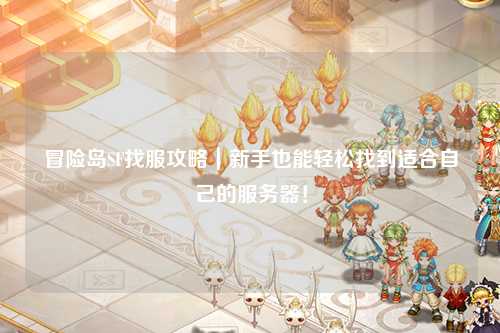 冒险岛SF找服攻略｜新手也能轻松找到适合自己的服务器！