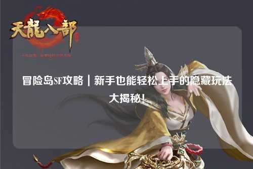 冒险岛SF攻略｜新手也能轻松上手的隐藏玩法大揭秘！