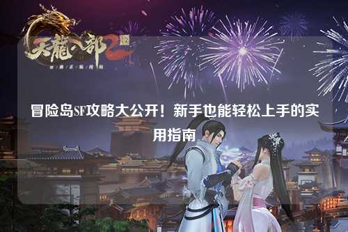 冒险岛SF攻略大公开！新手也能轻松上手的实用指南