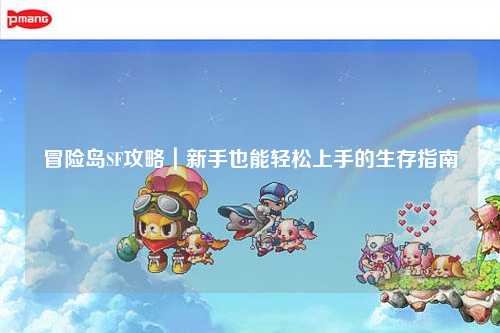 冒险岛SF攻略|新手也能轻松上手的生存指南