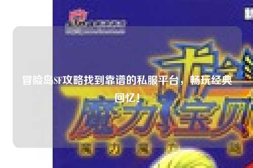 冒险岛SF攻略找到靠谱的私服平台，畅玩经典回忆！