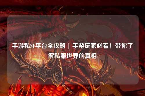 手游私SF平台全攻略 | 手游玩家必看！带你了解私服世界的真相