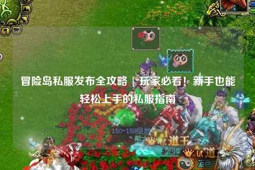 冒险岛私服发布全攻略 | 玩家必看！新手也能轻松上手的私服指南