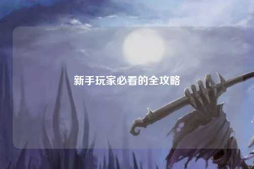 新手玩家必看的全攻略