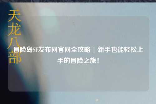 冒险岛SF发布网官网全攻略 | 新手也能轻松上手的冒险之旅！