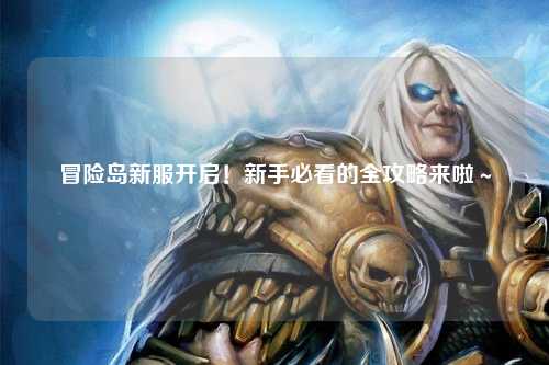 冒险岛新服开启！新手必看的全攻略来啦～