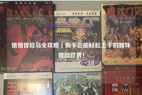 猪猪冒险岛全攻略｜新手也能轻松上手的趣味冒险世界！