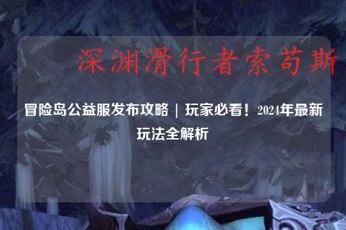 冒险岛公益服发布攻略 | 玩家必看！2024年最新玩法全解析