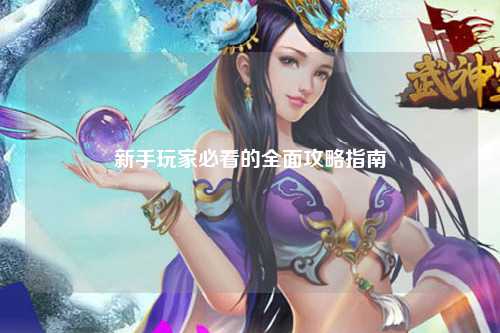 新手玩家必看的全面攻略指南