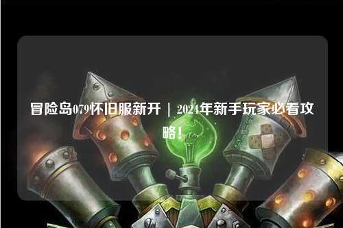 冒险岛079怀旧服新开 | 2024年新手玩家必看攻略！