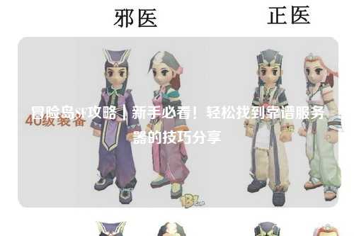 冒险岛SF攻略｜新手必看！轻松找到靠谱服务器的技巧分享