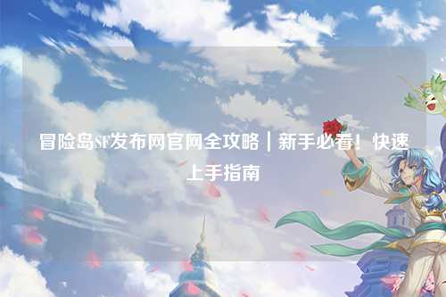 冒险岛SF发布网官网全攻略｜新手必看！快速上手指南✨