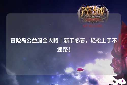 冒险岛公益服全攻略｜新手必看，轻松上手不迷路！