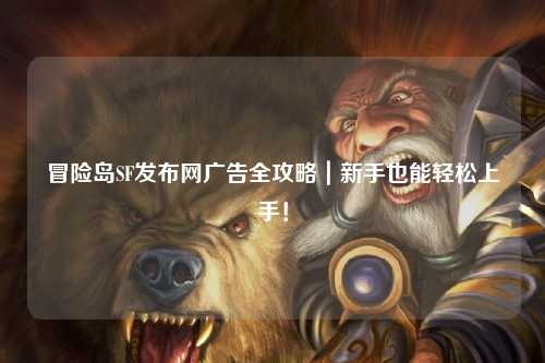 冒险岛SF发布网广告全攻略｜新手也能轻松上手！