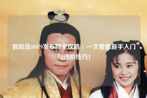 冒险岛SF079发布网全攻略 | 一文看懂新手入门与进阶技巧！