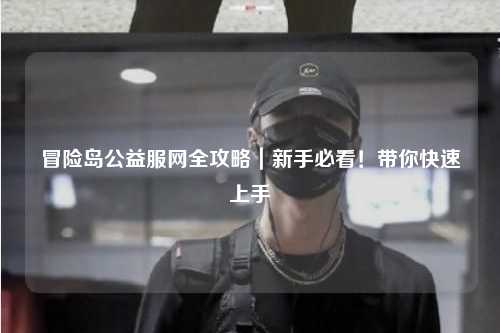 冒险岛公益服网全攻略｜新手必看！带你快速上手