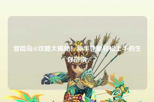 冒险岛SF攻略大揭秘！新手也能轻松上手的生存指南✨