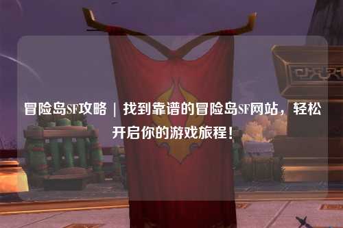 冒险岛SF攻略 | 找到靠谱的冒险岛SF网站，轻松开启你的游戏旅程！