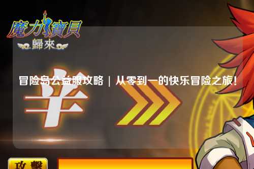 冒险岛公益服攻略 | 从零到一的快乐冒险之旅！