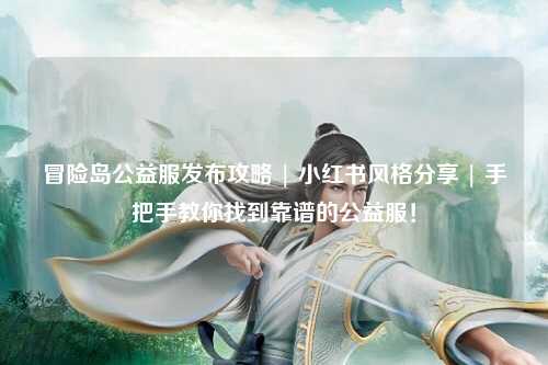 冒险岛公益服发布攻略 | 小红书风格分享 | 手把手教你找到靠谱的公益服！
