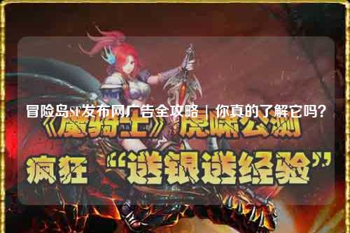 冒险岛SF发布网广告全攻略 | 你真的了解它吗？