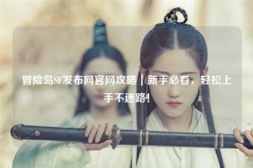 冒险岛SF发布网官网攻略｜新手必看，轻松上手不迷路！