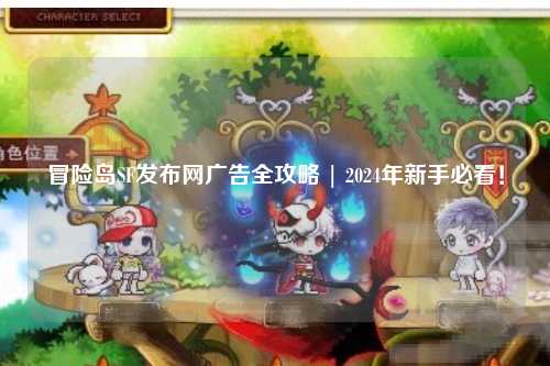 冒险岛SF发布网广告全攻略 | 2024年新手必看！