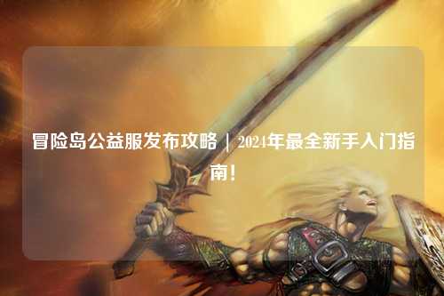 冒险岛公益服发布攻略 | 2024年最全新手入门指南！