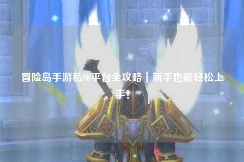 冒险岛手游私SF平台全攻略｜新手也能轻松上手！