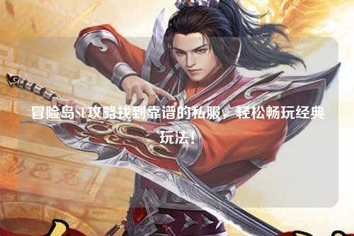 冒险岛SF攻略找到靠谱的私服，轻松畅玩经典玩法！