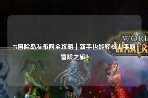 77冒险岛发布网全攻略｜新手也能轻松上手的冒险之旅！