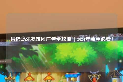 冒险岛SF发布网广告全攻略 | 2024年新手必看!