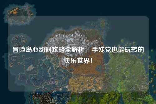 冒险岛心动网攻略全解析 | 手残党也能玩转的快乐世界！