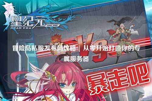 冒险岛私服发布网攻略 | 从零开始打造你的专属服务器